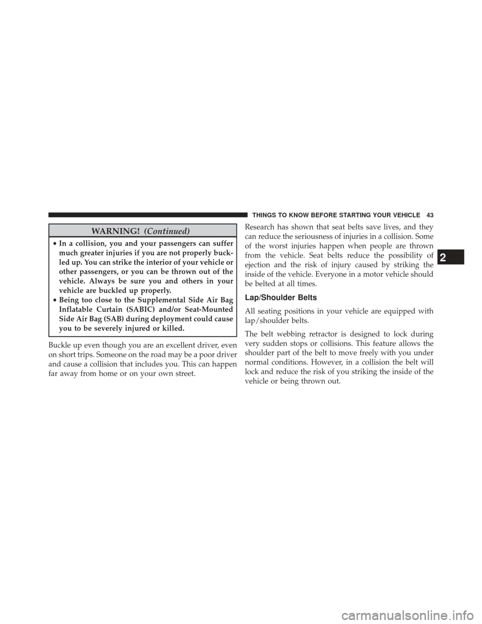 JEEP PATRIOT 2013 1.G Owners Manual WARNING!(Continued)
•In a collision, you and your passengers can suffer
much greater injuries if you are not properly buck-
led up. You can strike the interior of your vehicle or
other passengers, o