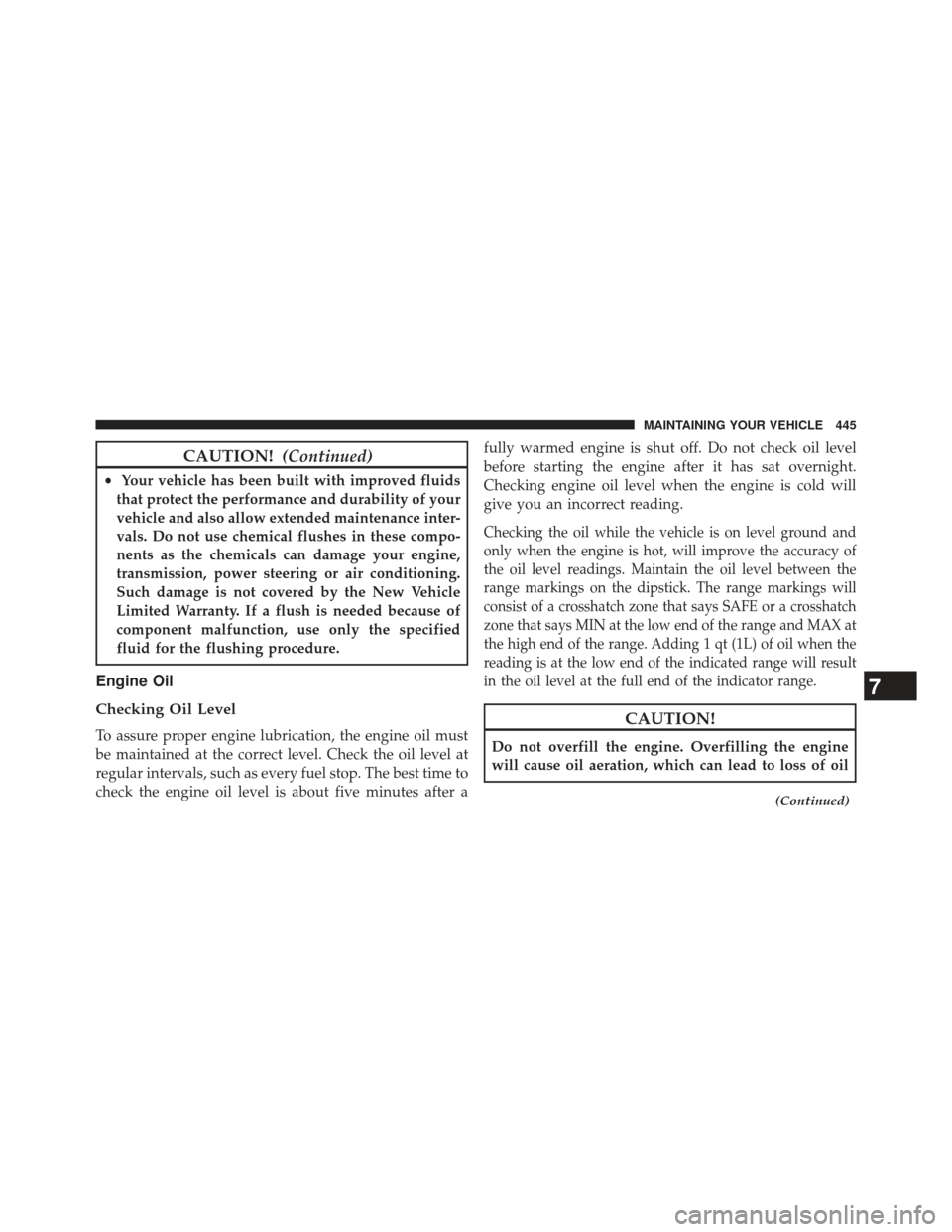 JEEP PATRIOT 2013 1.G Owners Manual CAUTION!(Continued)
•Your vehicle has been built with improved fluids
that protect the performance and durability of your
vehicle and also allow extended maintenance inter-
vals. Do not use chemical