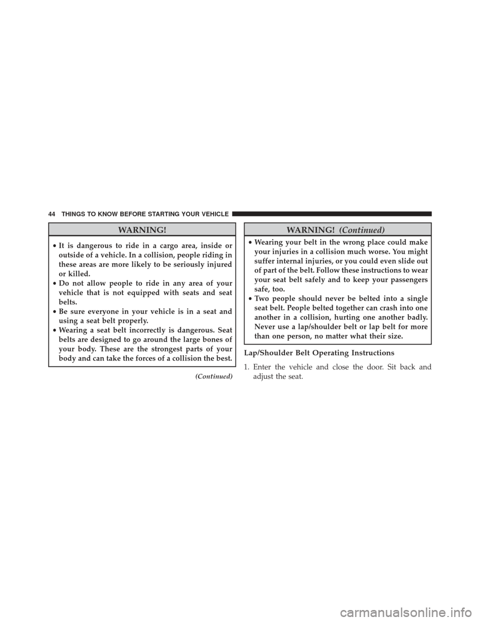 JEEP PATRIOT 2013 1.G Service Manual WARNING!
•It is dangerous to ride in a cargo area, inside or
outside of a vehicle. In a collision, people riding in
these areas are more likely to be seriously injured
or killed.
• Do not allow pe