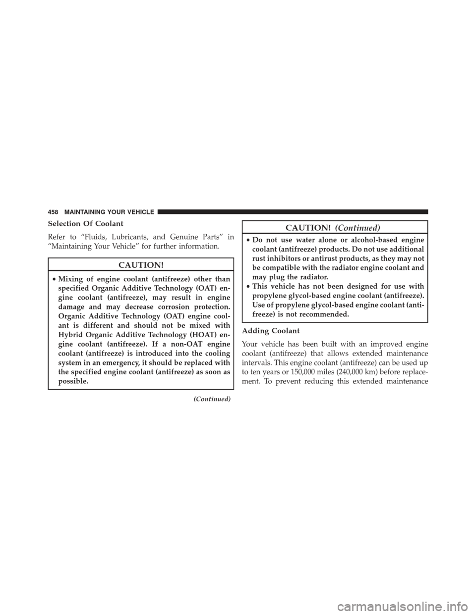 JEEP PATRIOT 2013 1.G Owners Manual Selection Of Coolant
Refer to “Fluids, Lubricants, and Genuine Parts” in
“Maintaining Your Vehicle” for further information.
CAUTION!
•Mixing of engine coolant (antifreeze) other than
specif