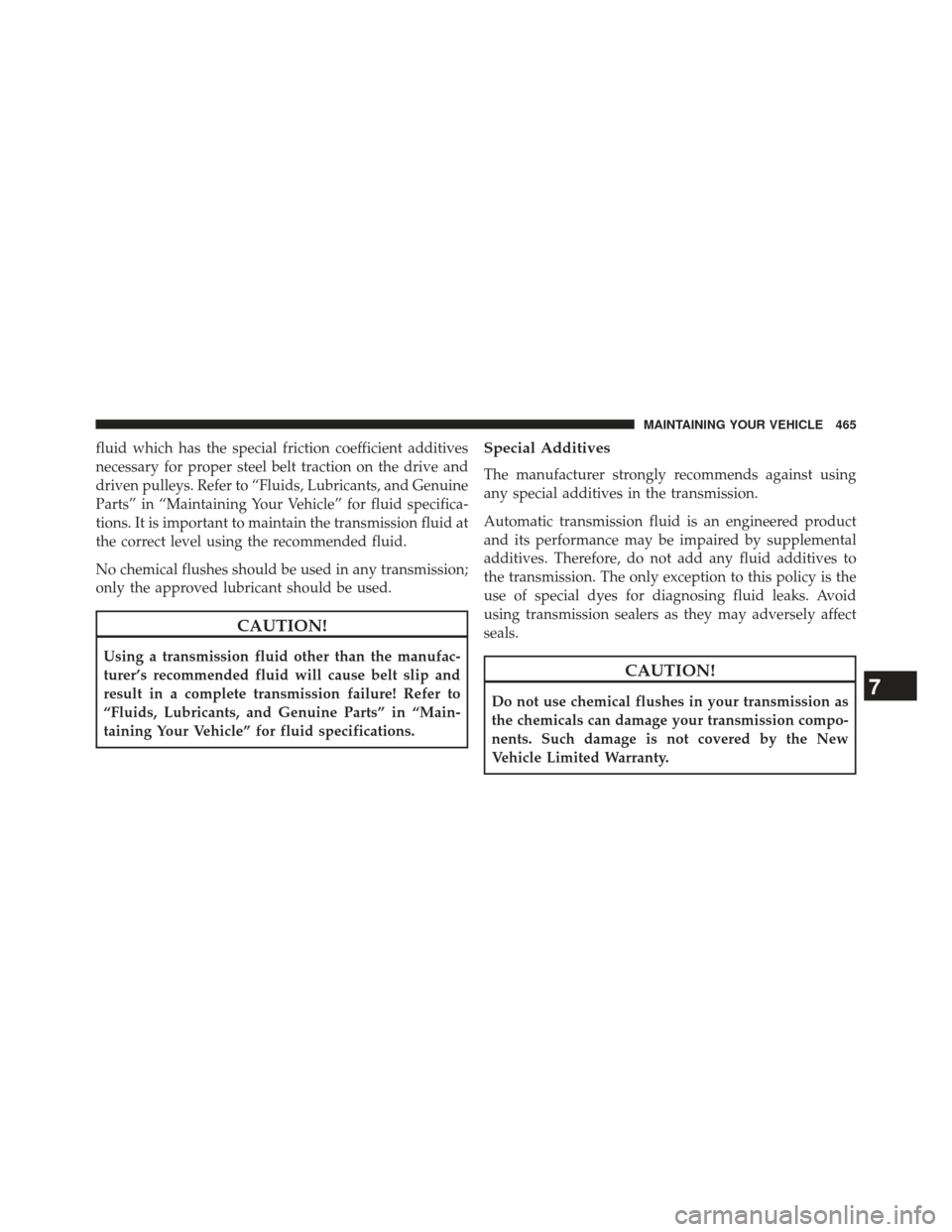 JEEP PATRIOT 2013 1.G Owners Manual fluid which has the special friction coefficient additives
necessary for proper steel belt traction on the drive and
driven pulleys. Refer to “Fluids, Lubricants, and Genuine
Parts” in “Maintain