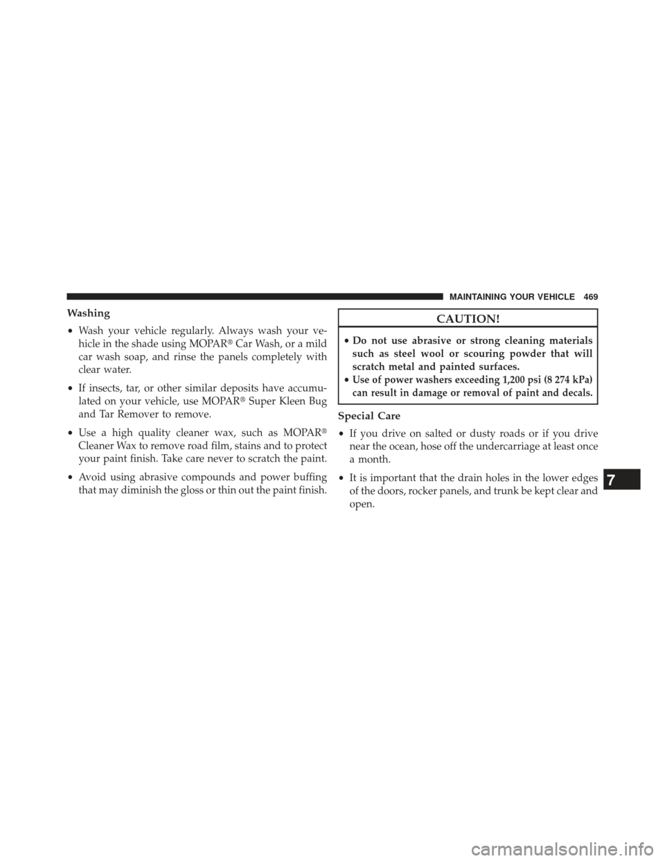 JEEP PATRIOT 2013 1.G Owners Manual Washing
•Wash your vehicle regularly. Always wash your ve-
hicle in the shade using MOPAR Car Wash, or a mild
car wash soap, and rinse the panels completely with
clear water.
• If insects, tar, o