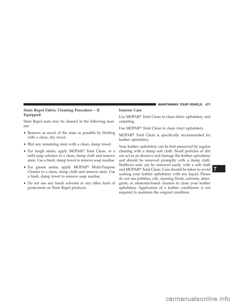 JEEP PATRIOT 2013 1.G Owners Manual Stain Repel Fabric Cleaning Procedure – If
Equipped
Stain Repel seats may be cleaned in the following man-
ner:
•Remove as much of the stain as possible by blotting
with a clean, dry towel.
• Bl
