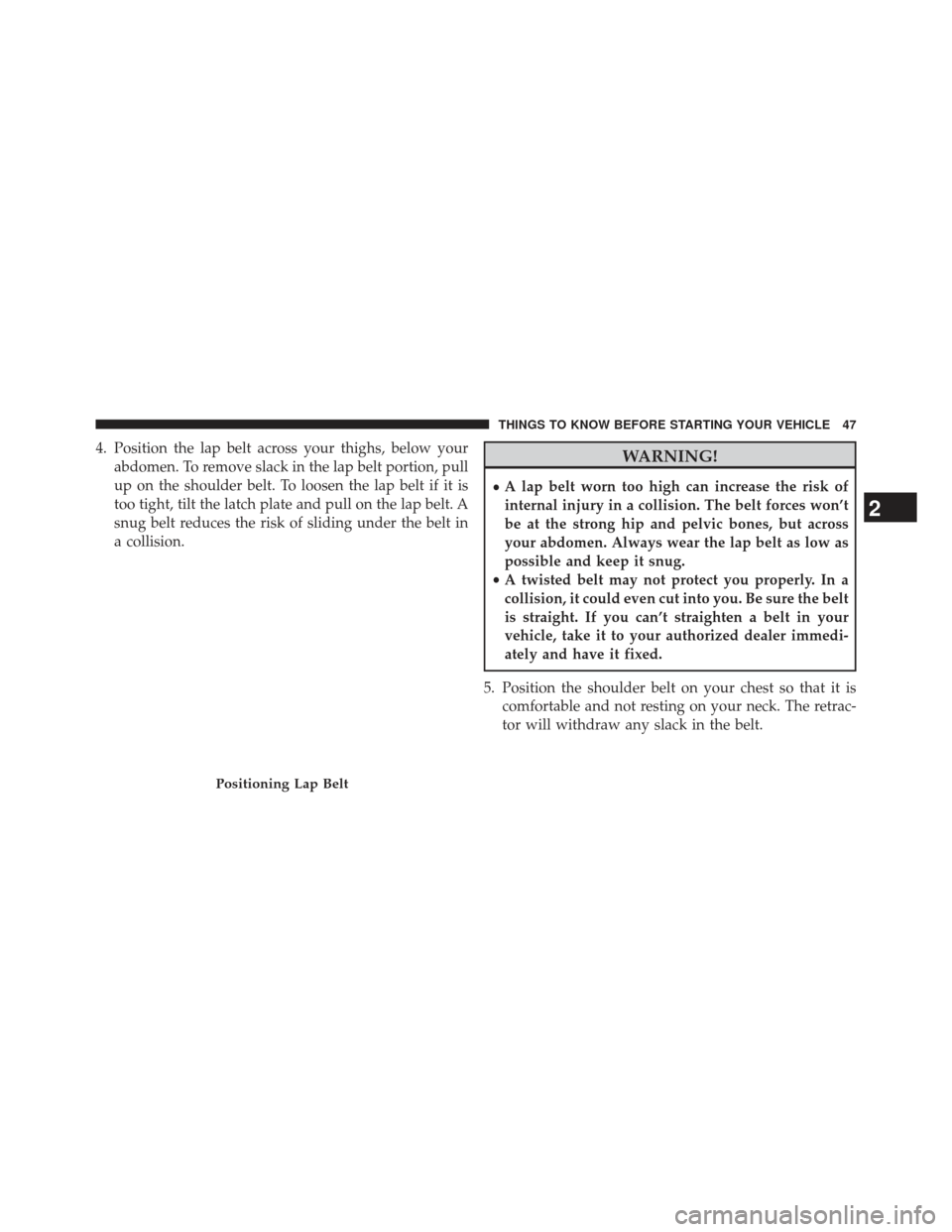 JEEP PATRIOT 2013 1.G Service Manual 4. Position the lap belt across your thighs, below yourabdomen. To remove slack in the lap belt portion, pull
up on the shoulder belt. To loosen the lap belt if it is
too tight, tilt the latch plate a
