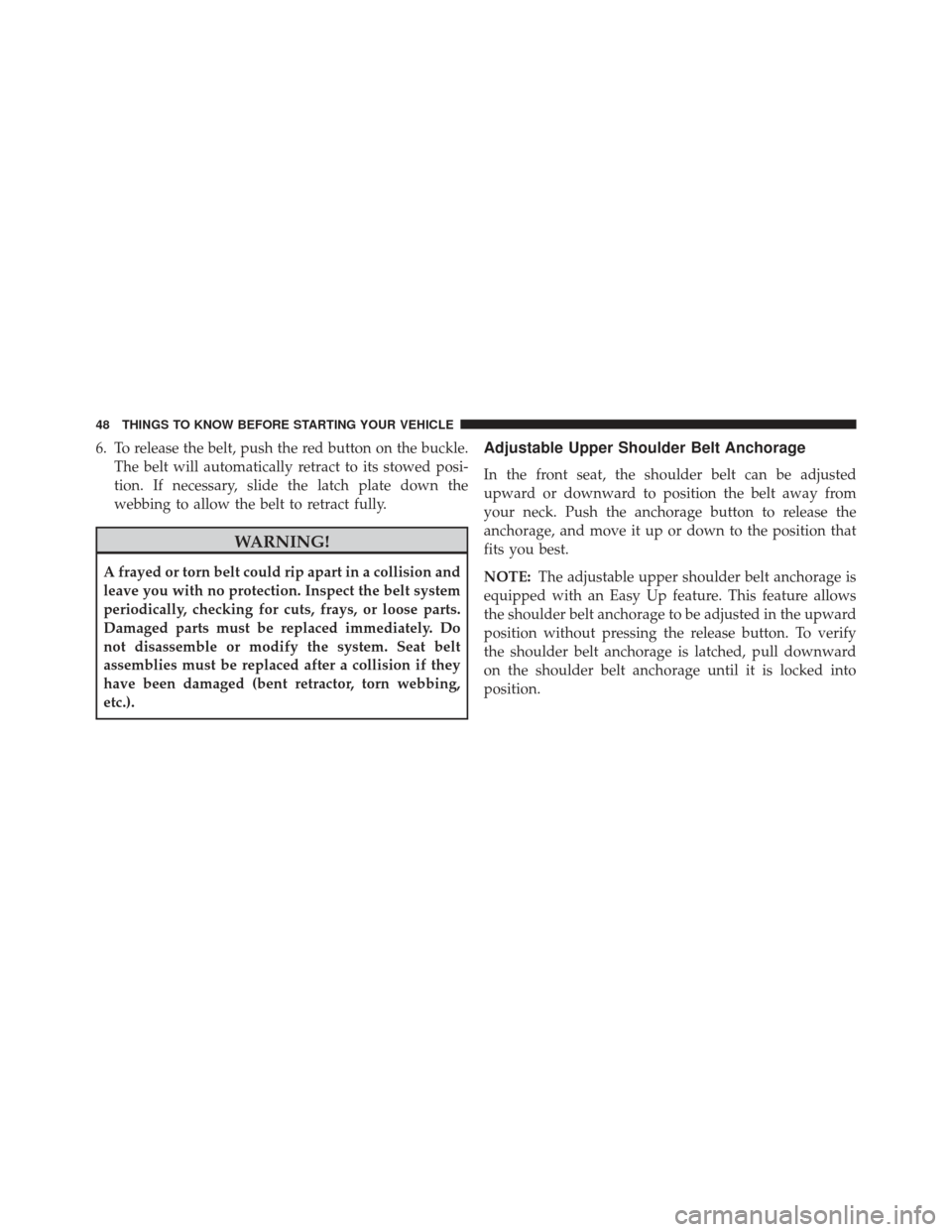 JEEP PATRIOT 2013 1.G Service Manual 6. To release the belt, push the red button on the buckle.The belt will automatically retract to its stowed posi-
tion. If necessary, slide the latch plate down the
webbing to allow the belt to retrac
