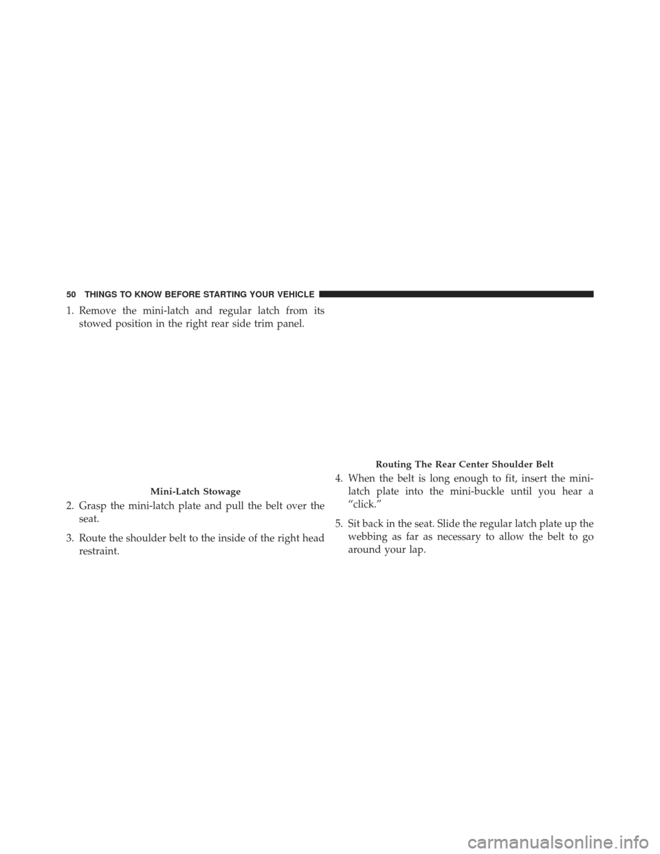 JEEP PATRIOT 2013 1.G Workshop Manual 1. Remove the mini-latch and regular latch from itsstowed position in the right rear side trim panel.
2. Grasp the mini-latch plate and pull the belt over the seat.
3. Route the shoulder belt to the i