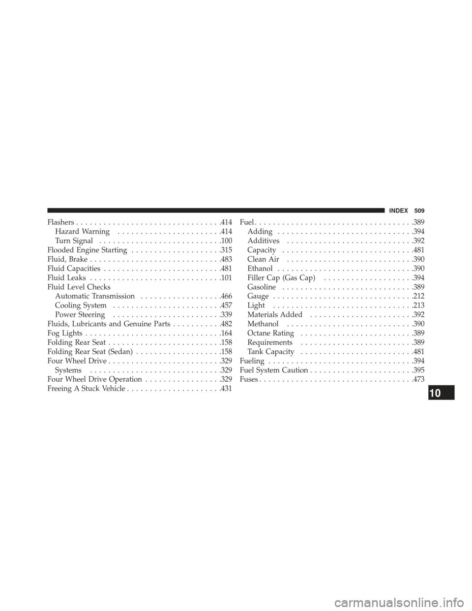 JEEP PATRIOT 2013 1.G Owners Manual Flashers............................... .414
Hazard Warning ...................... .414
Turn Signal .......................... .100
Flooded Engine Starting ....................315
Fluid, Brake .......
