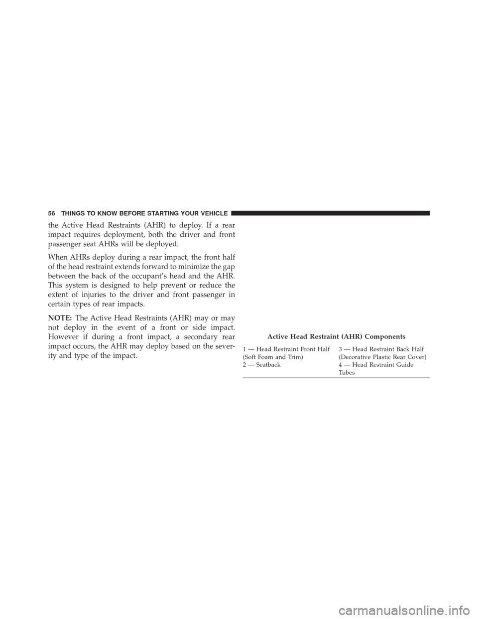 JEEP PATRIOT 2013 1.G Workshop Manual the Active Head Restraints (AHR) to deploy. If a rear
impact requires deployment, both the driver and front
passenger seat AHRs will be deployed.
When AHRs deploy during a rear impact, the front half
