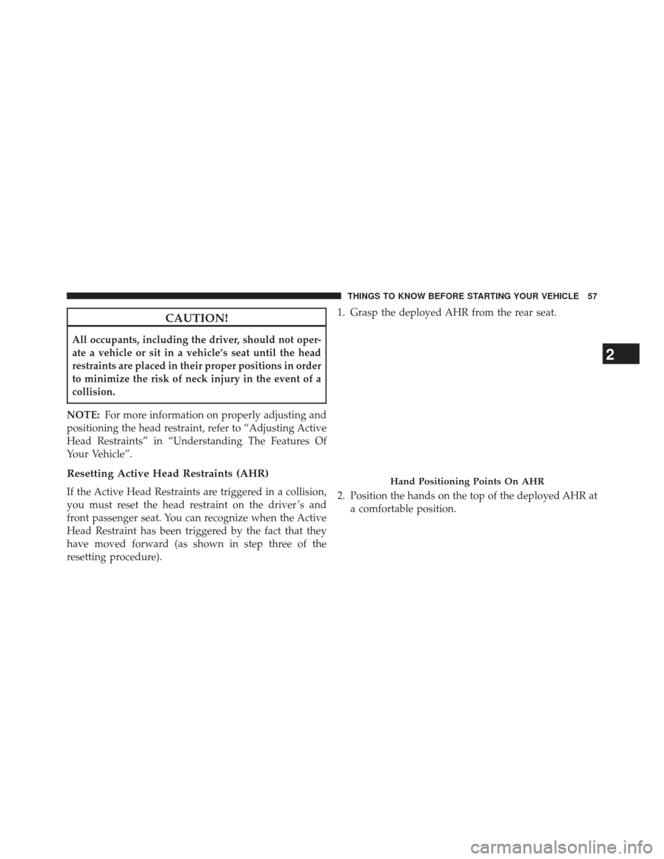 JEEP PATRIOT 2013 1.G Workshop Manual CAUTION!
All occupants, including the driver, should not oper-
ate a vehicle or sit in a vehicle’s seat until the head
restraints are placed in their proper positions in order
to minimize the risk o