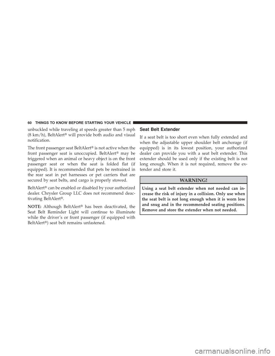 JEEP PATRIOT 2013 1.G Repair Manual unbuckled while traveling at speeds greater than 5 mph
(8 km/h), BeltAlertwill provide both audio and visual
notification.
The front passenger seat BeltAlert is not active when the
front passenger s