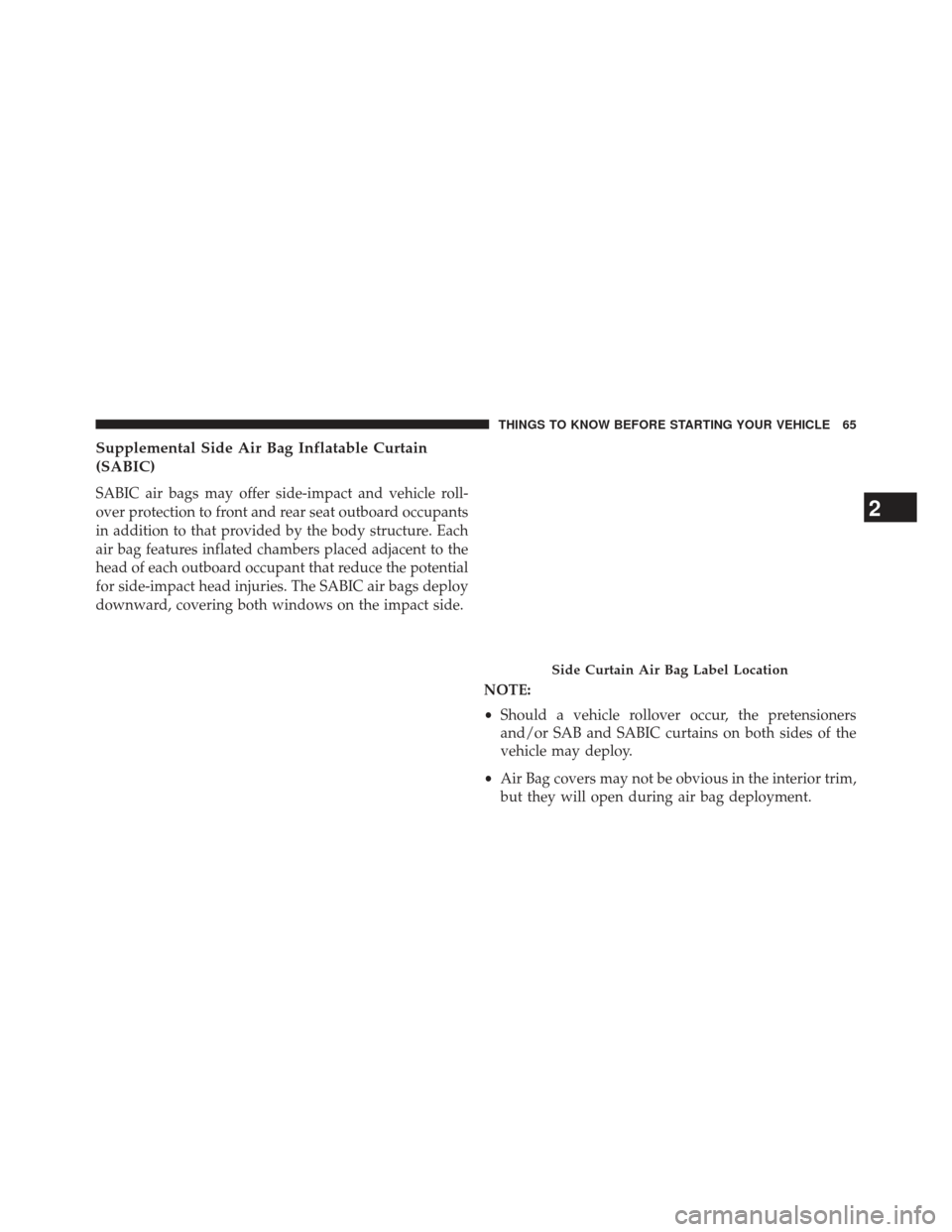 JEEP PATRIOT 2013 1.G Repair Manual Supplemental Side Air Bag Inflatable Curtain
(SABIC)
SABIC air bags may offer side-impact and vehicle roll-
over protection to front and rear seat outboard occupants
in addition to that provided by th