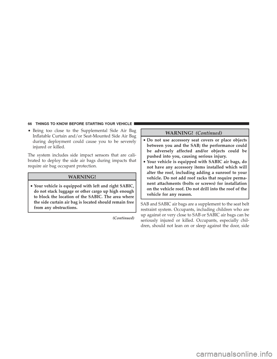 JEEP PATRIOT 2013 1.G Repair Manual •Being too close to the Supplemental Side Air Bag
Inflatable Curtain and/or Seat-Mounted Side Air Bag
during deployment could cause you to be severely
injured or killed.
The system includes side imp