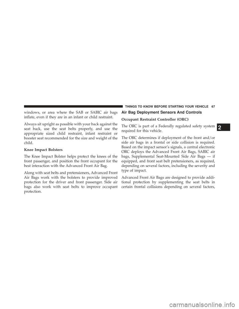 JEEP PATRIOT 2013 1.G Repair Manual windows, or area where the SAB or SABIC air bags
inflate, even if they are in an infant or child restraint.
Always sit upright as possible with your back against the
seat back, use the seat belts prop