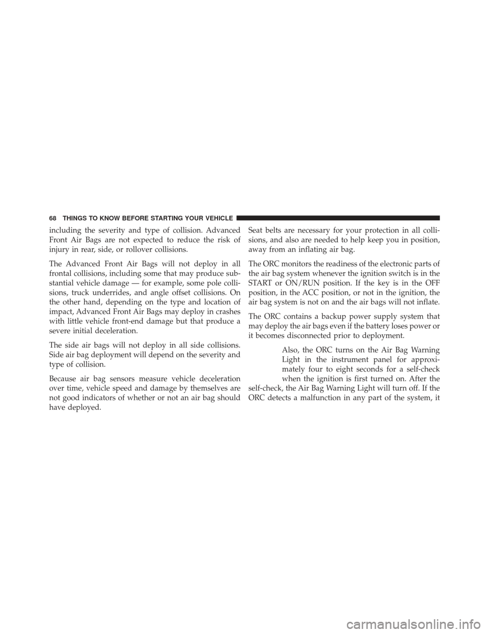 JEEP PATRIOT 2013 1.G Repair Manual including the severity and type of collision. Advanced
Front Air Bags are not expected to reduce the risk of
injury in rear, side, or rollover collisions.
The Advanced Front Air Bags will not deploy i