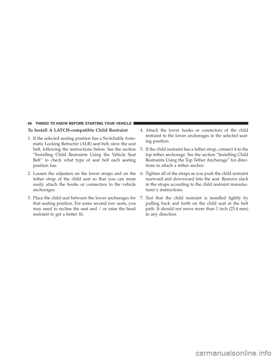 JEEP PATRIOT 2013 1.G Manual Online To Install A LATCH-compatible Child Restraint
1. If the selected seating position has a Switchable Auto-matic Locking Retractor (ALR) seat belt, stow the seat
belt, following the instructions below. S JEEP PATRIOT 2013 1.G Manual Online To Install A LATCH-compatible Child Restraint
1. If the selected seating position has a Switchable Auto-matic Locking Retractor (ALR) seat belt, stow the seat
belt, following the instructions below. S