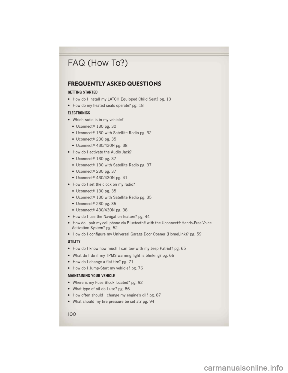 JEEP PATRIOT 2013 1.G User Guide FREQUENTLY ASKED QUESTIONS
GETTING STARTED
• How do I install my LATCH Equipped Child Seat? pg. 13
• How do my heated seats operate? pg. 18
ELECTRONICS
• Which radio is in my vehicle?• Uconnec JEEP PATRIOT 2013 1.G User Guide FREQUENTLY ASKED QUESTIONS
GETTING STARTED
• How do I install my LATCH Equipped Child Seat? pg. 13
• How do my heated seats operate? pg. 18
ELECTRONICS
• Which radio is in my vehicle?• Uconnec