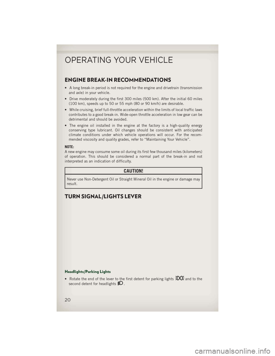JEEP PATRIOT 2013 1.G Owners Manual ENGINE BREAK-IN RECOMMENDATIONS
• A long break-in period is not required for the engine and drivetrain (transmissionand axle) in your vehicle.
• Drive moderately during the first 300 miles (500 km JEEP PATRIOT 2013 1.G Owners Manual ENGINE BREAK-IN RECOMMENDATIONS
• A long break-in period is not required for the engine and drivetrain (transmissionand axle) in your vehicle.
• Drive moderately during the first 300 miles (500 km