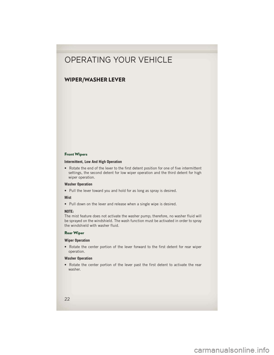 JEEP PATRIOT 2013 1.G Owners Manual WIPER/WASHER LEVER
Front Wipers
Intermittent, Low And High Operation
• Rotate the end of the lever to the first detent position for one of five intermittentsettings, the second detent for low wiper JEEP PATRIOT 2013 1.G Owners Manual WIPER/WASHER LEVER
Front Wipers
Intermittent, Low And High Operation
• Rotate the end of the lever to the first detent position for one of five intermittentsettings, the second detent for low wiper