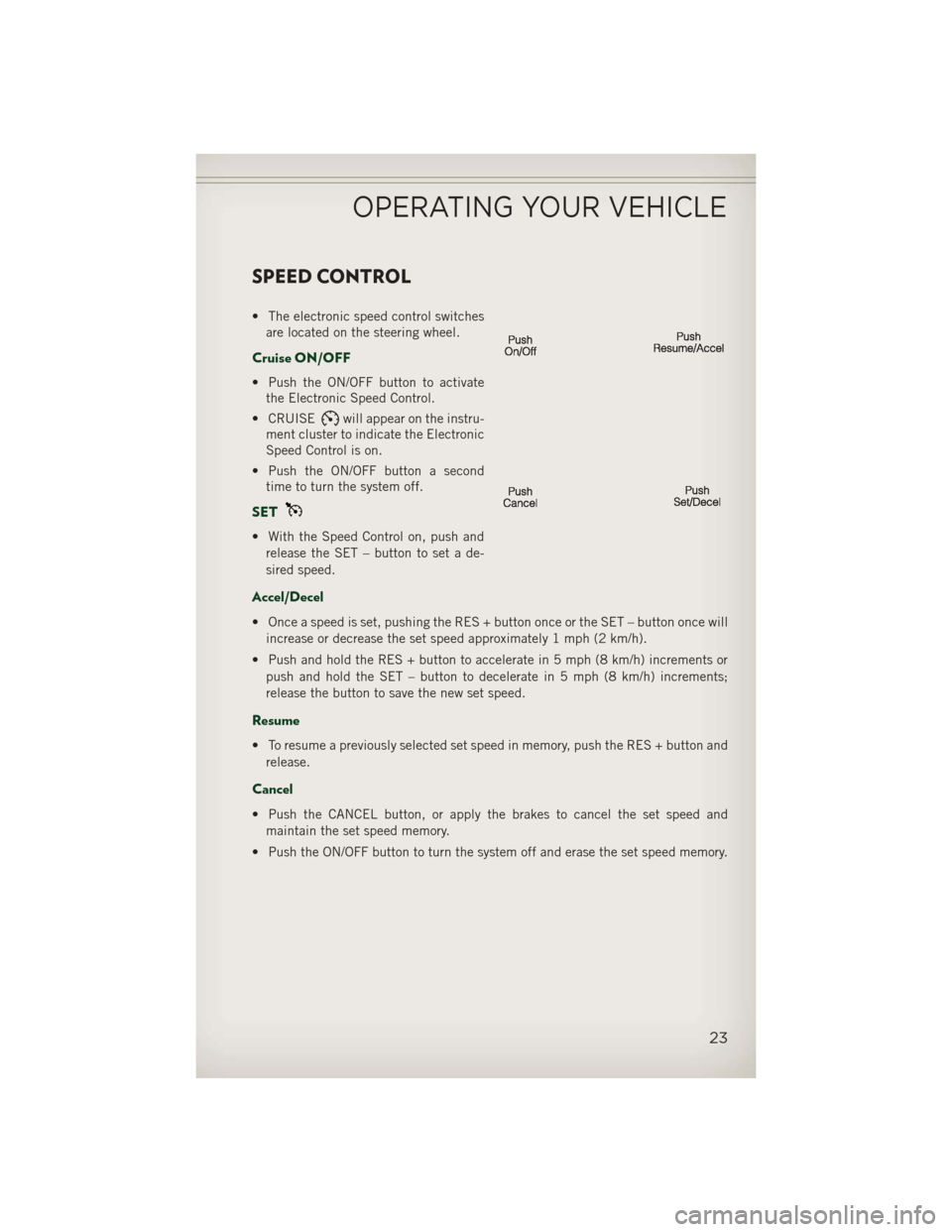 JEEP PATRIOT 2013 1.G Owners Manual SPEED CONTROL
• The electronic speed control switchesare located on the steering wheel.
Cruise ON/OFF
• Push the ON/OFF button to activatethe Electronic Speed Control.
• CRUISE
will appear on th JEEP PATRIOT 2013 1.G Owners Manual SPEED CONTROL
• The electronic speed control switchesare located on the steering wheel.
Cruise ON/OFF
• Push the ON/OFF button to activatethe Electronic Speed Control.
• CRUISE
will appear on th