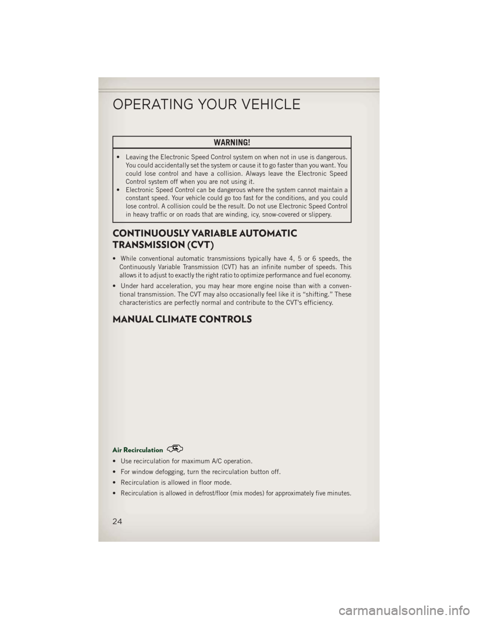 JEEP PATRIOT 2013 1.G Owners Manual WARNING!
• Leaving the Electronic Speed Control system on when not in use is dangerous.You could accidentally set the system or cause it to go faster than you want. You
could lose control and have a JEEP PATRIOT 2013 1.G Owners Manual WARNING!
• Leaving the Electronic Speed Control system on when not in use is dangerous.You could accidentally set the system or cause it to go faster than you want. You
could lose control and have a