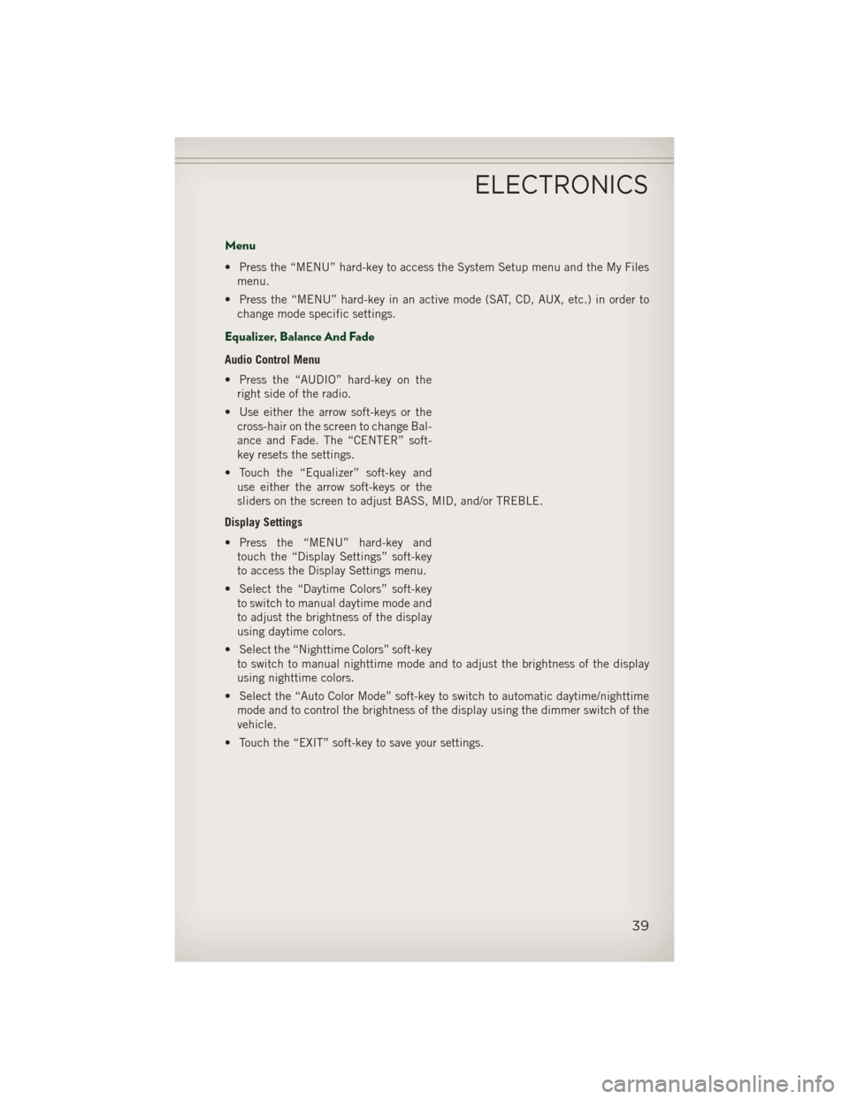 JEEP PATRIOT 2013 1.G User Guide Menu
• Press the “MENU” hard-key to access the System Setup menu and the My Filesmenu.
• Press the “MENU” hard-key in an active mode (SAT, CD, AUX, etc.) in order to change mode specific s JEEP PATRIOT 2013 1.G User Guide Menu
• Press the “MENU” hard-key to access the System Setup menu and the My Filesmenu.
• Press the “MENU” hard-key in an active mode (SAT, CD, AUX, etc.) in order to change mode specific s