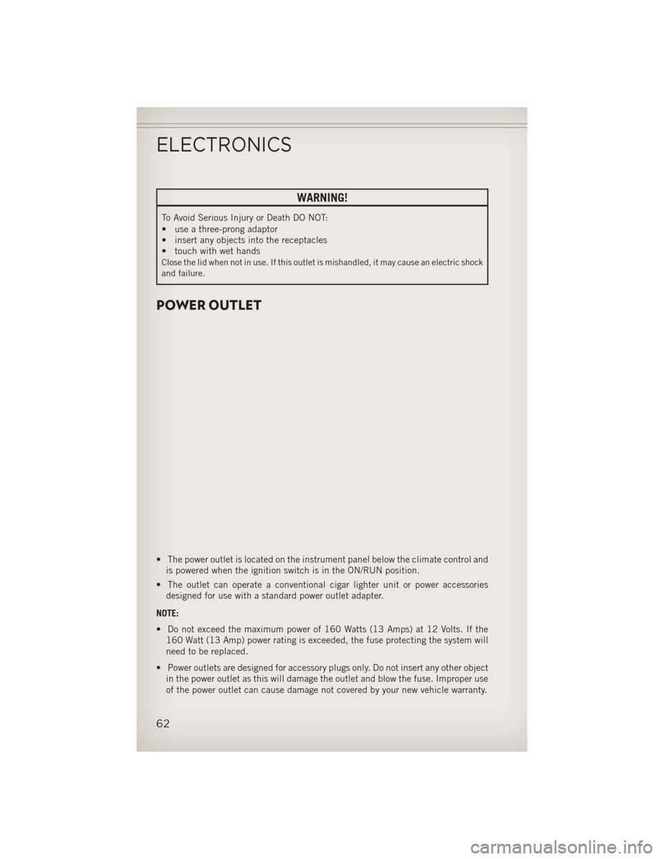 JEEP PATRIOT 2013 1.G Repair Manual WARNING!
To Avoid Serious Injury or Death DO NOT:
• use a three-prong adaptor
• insert any objects into the receptacles
• touch with wet hands
Close the lid when not in use. If this outlet is mi JEEP PATRIOT 2013 1.G Repair Manual WARNING!
To Avoid Serious Injury or Death DO NOT:
• use a three-prong adaptor
• insert any objects into the receptacles
• touch with wet hands
Close the lid when not in use. If this outlet is mi
