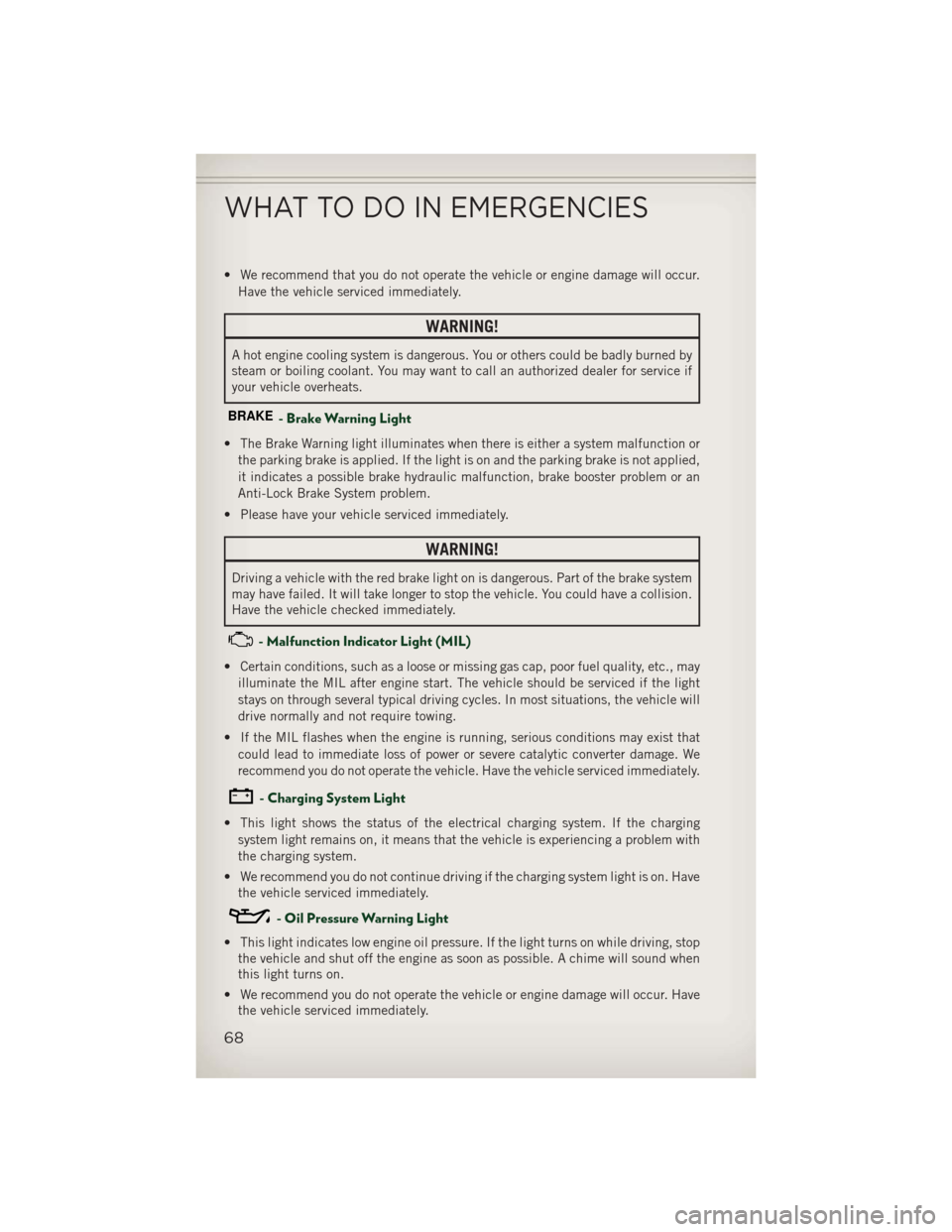 JEEP PATRIOT 2013 1.G User Guide • We recommend that you do not operate the vehicle or engine damage will occur.Have the vehicle serviced immediately.
WARNING!
A hot engine cooling system is dangerous. You or others could be badly 