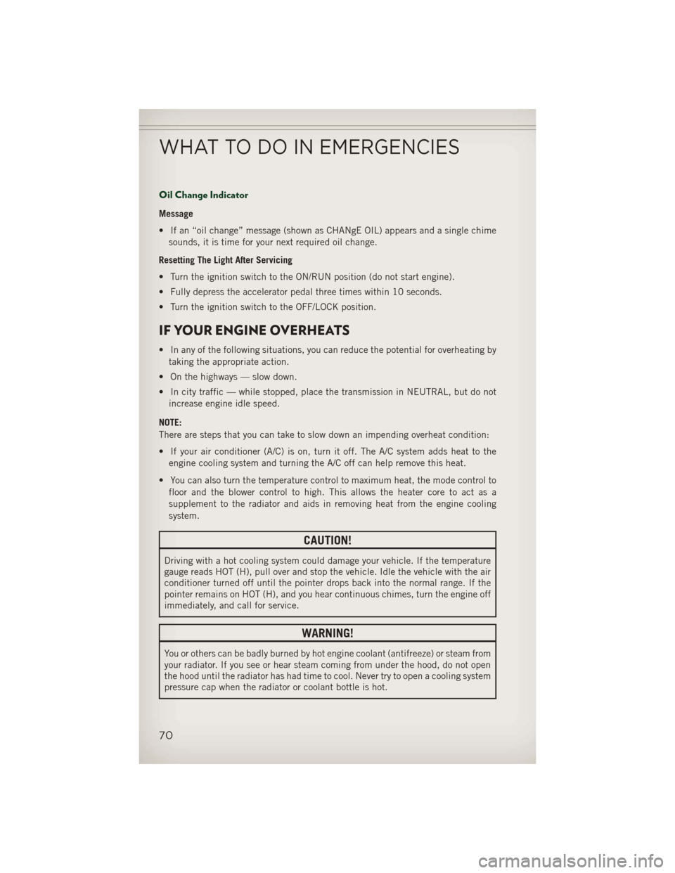 JEEP PATRIOT 2013 1.G User Guide Oil Change Indicator
Message
• If an “oil change” message (shown as CHANgE OIL) appears and a single chimesounds, it is time for your next required oil change.
Resetting The Light After Servicin