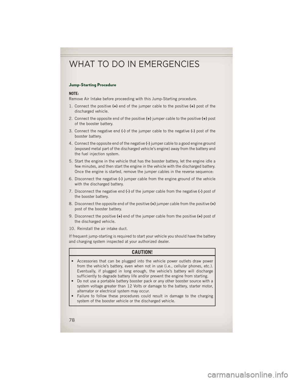 JEEP PATRIOT 2013 1.G Manual PDF Jump-Starting Procedure
NOTE:
Remove Air Intake before proceeding with this Jump-Starting procedure.
1. Connect the positive(+)end of the jumper cable to the positive (+)post of the
discharged vehicle JEEP PATRIOT 2013 1.G Manual PDF Jump-Starting Procedure
NOTE:
Remove Air Intake before proceeding with this Jump-Starting procedure.
1. Connect the positive(+)end of the jumper cable to the positive (+)post of the
discharged vehicle