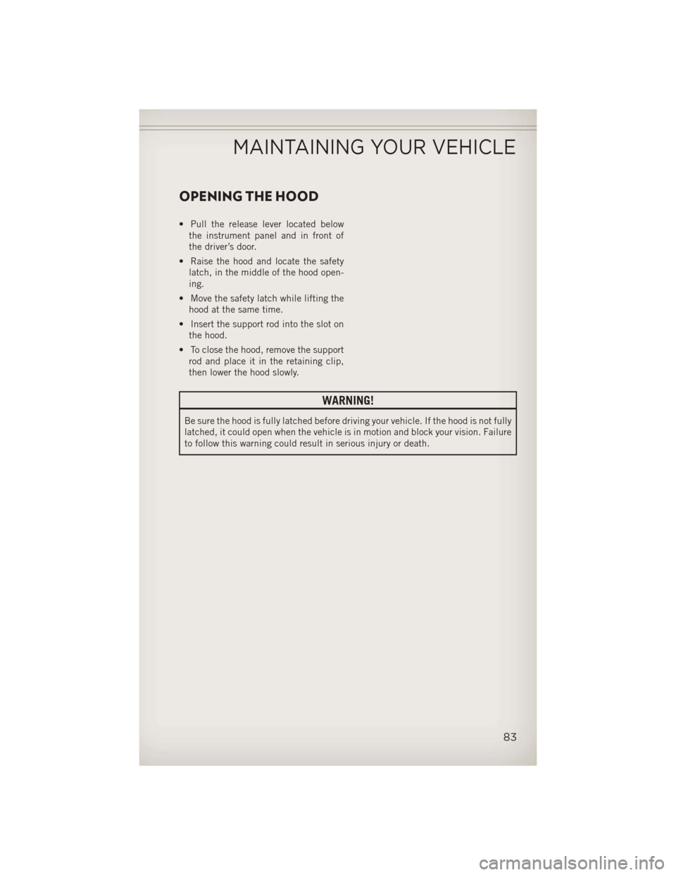 JEEP PATRIOT 2013 1.G Manual Online OPENING THE HOOD
• Pull the release lever located belowthe instrument panel and in front of
the driver’s door.
• Raise the hood and locate the safety latch, in the middle of the hood open-
ing.
JEEP PATRIOT 2013 1.G Manual Online OPENING THE HOOD
• Pull the release lever located belowthe instrument panel and in front of
the driver’s door.
• Raise the hood and locate the safety latch, in the middle of the hood open-
ing.