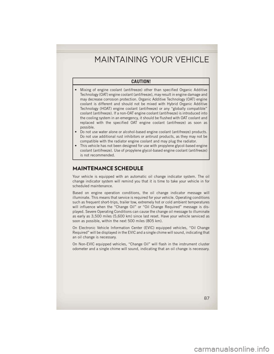 JEEP PATRIOT 2013 1.G User Guide CAUTION!
• Mixing of engine coolant (antifreeze) other than specified Organic AdditiveTechnology (OAT) engine coolant (antifreeze), may result in engine damage and
may decrease corrosion protection.
