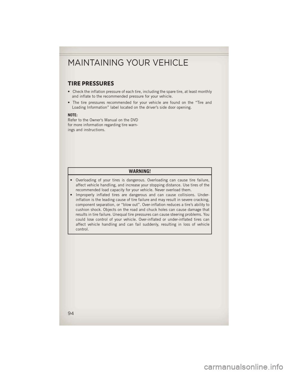 JEEP PATRIOT 2013 1.G Owners Manual TIRE PRESSURES
• Check the inflation pressure of each tire, including the spare tire, at least monthlyand inflate to the recommended pressure for your vehicle.
• The tire pressures recommended for JEEP PATRIOT 2013 1.G Owners Manual TIRE PRESSURES
• Check the inflation pressure of each tire, including the spare tire, at least monthlyand inflate to the recommended pressure for your vehicle.
• The tire pressures recommended for