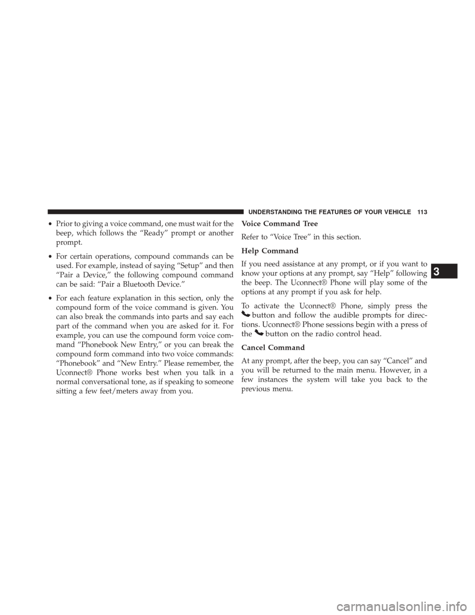 JEEP PATRIOT 2014 1.G Owners Manual •Prior to giving a voice command, one must wait for the
beep, which follows the “Ready” prompt or another
prompt.
• For certain operations, compound commands can be
used. For example, instead 