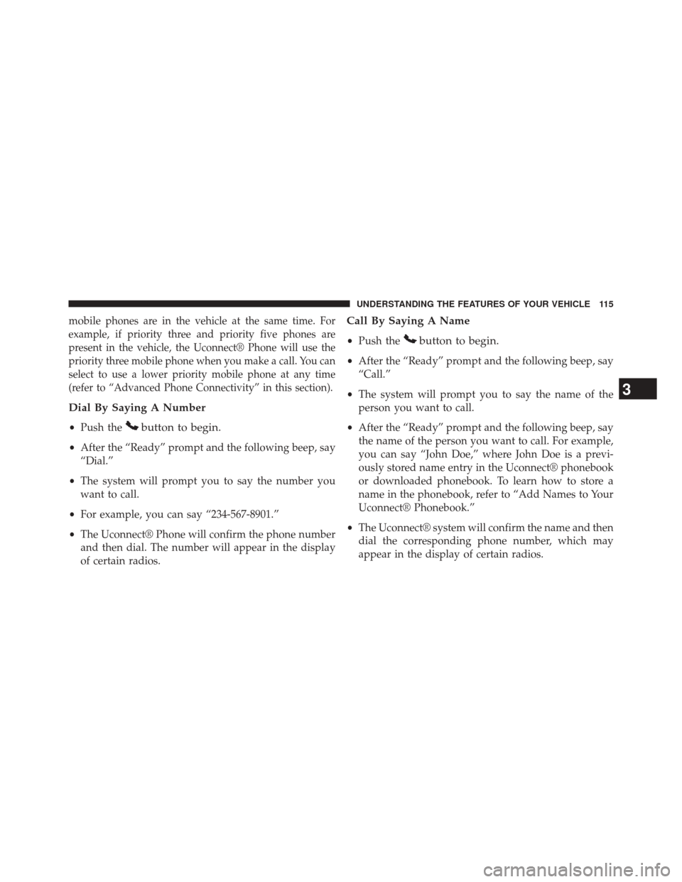 JEEP PATRIOT 2014 1.G Owners Manual mobilephones are in the vehicle at the same time. For
example, if priority three and priority five phones are
present in the vehicle, the Uconnect® Phone will use the
priority three mobile phone when