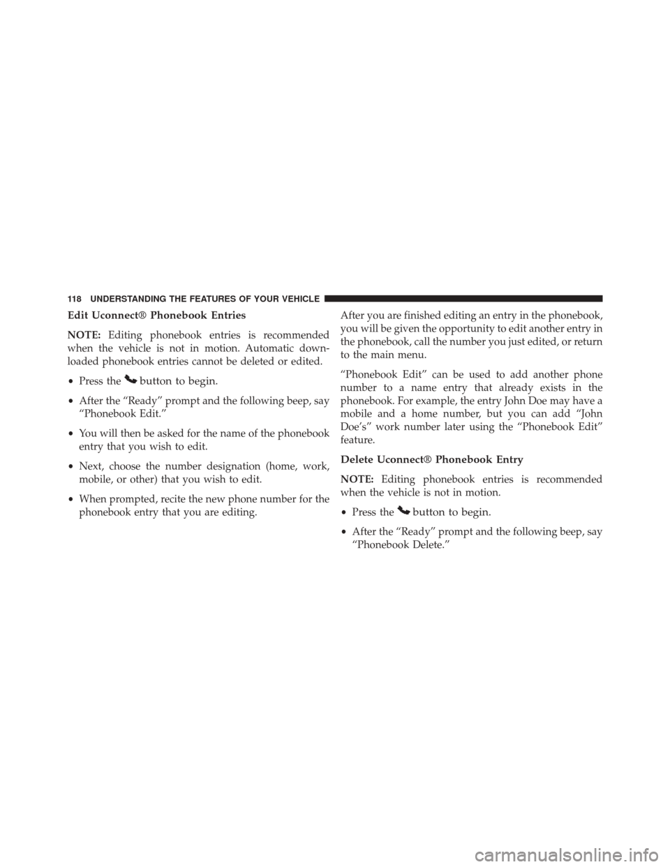 JEEP PATRIOT 2014 1.G Owners Manual Edit Uconnect® Phonebook Entries
NOTE:Editing phonebook entries is recommended
when the vehicle is not in motion. Automatic down-
loaded phonebook entries cannot be deleted or edited.
• Press the
b JEEP PATRIOT 2014 1.G Owners Manual Edit Uconnect® Phonebook Entries
NOTE:Editing phonebook entries is recommended
when the vehicle is not in motion. Automatic down-
loaded phonebook entries cannot be deleted or edited.
• Press the
b