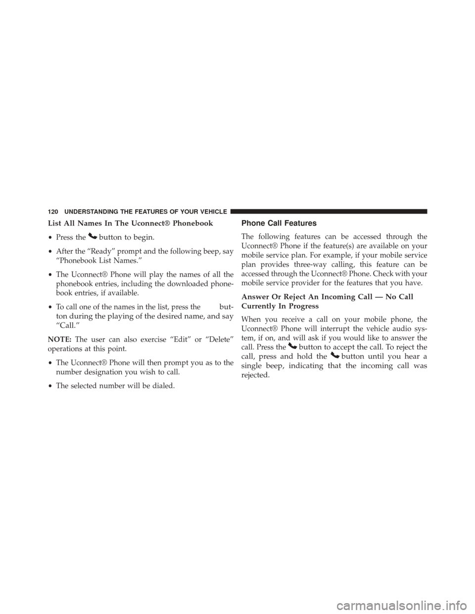 JEEP PATRIOT 2014 1.G Owners Manual List All Names In The Uconnect® Phonebook
•Press thebutton to begin.
•After the “Ready” prompt and the following beep, say
“Phonebook List Names.”
• The Uconnect® Phone will play the n JEEP PATRIOT 2014 1.G Owners Manual List All Names In The Uconnect® Phonebook
•Press thebutton to begin.
•After the “Ready” prompt and the following beep, say
“Phonebook List Names.”
• The Uconnect® Phone will play the n