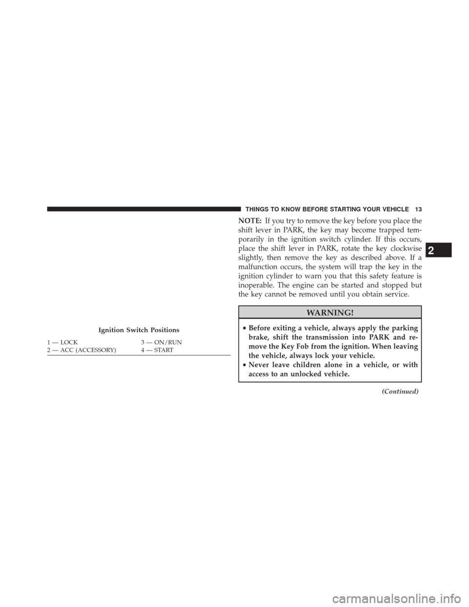 JEEP PATRIOT 2014 1.G Owners Manual NOTE:If you try to remove the key before you place the
shift lever in PARK, the key may become trapped tem-
porarily in the ignition switch cylinder. If this occurs,
place the shift lever in PARK, rot