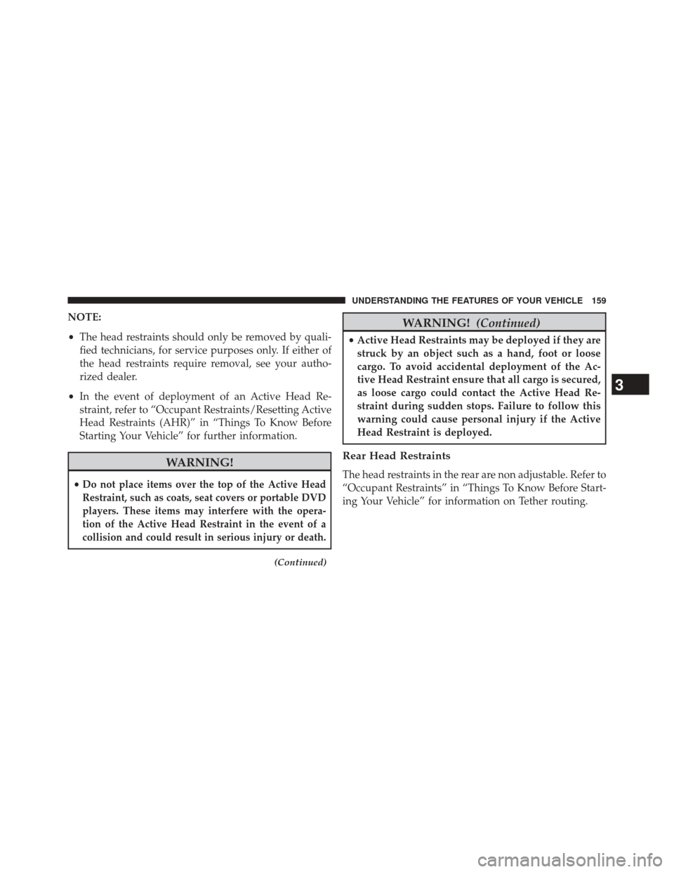 JEEP PATRIOT 2014 1.G Owners Manual NOTE:
•The head restraints should only be removed by quali-
fied technicians, for service purposes only. If either of
the head restraints require removal, see your autho-
rized dealer.
• In the ev