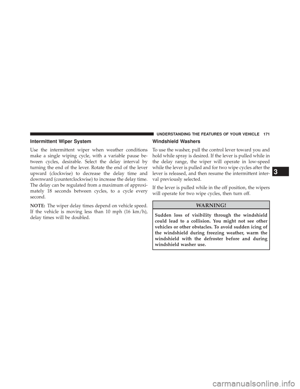 JEEP PATRIOT 2014 1.G Owners Manual Intermittent Wiper System
Use the intermittent wiper when weather conditions
make a single wiping cycle, with a variable pause be-
tween cycles, desirable. Select the delay interval by
turning the end JEEP PATRIOT 2014 1.G Owners Manual Intermittent Wiper System
Use the intermittent wiper when weather conditions
make a single wiping cycle, with a variable pause be-
tween cycles, desirable. Select the delay interval by
turning the end