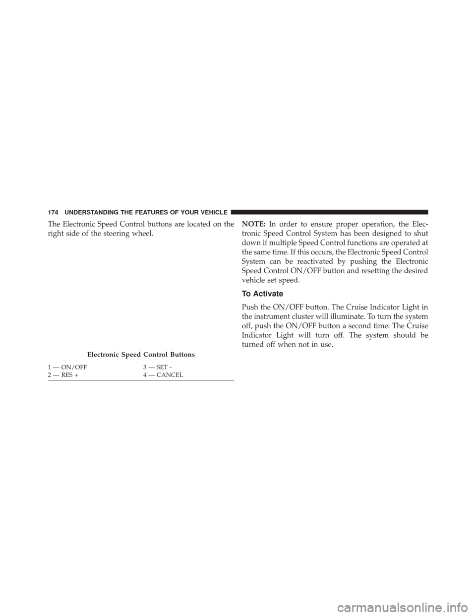 JEEP PATRIOT 2014 1.G Owners Manual The Electronic Speed Control buttons are located on the
right side of the steering wheel.NOTE:
In order to ensure proper operation, the Elec-
tronic Speed Control System has been designed to shut
down