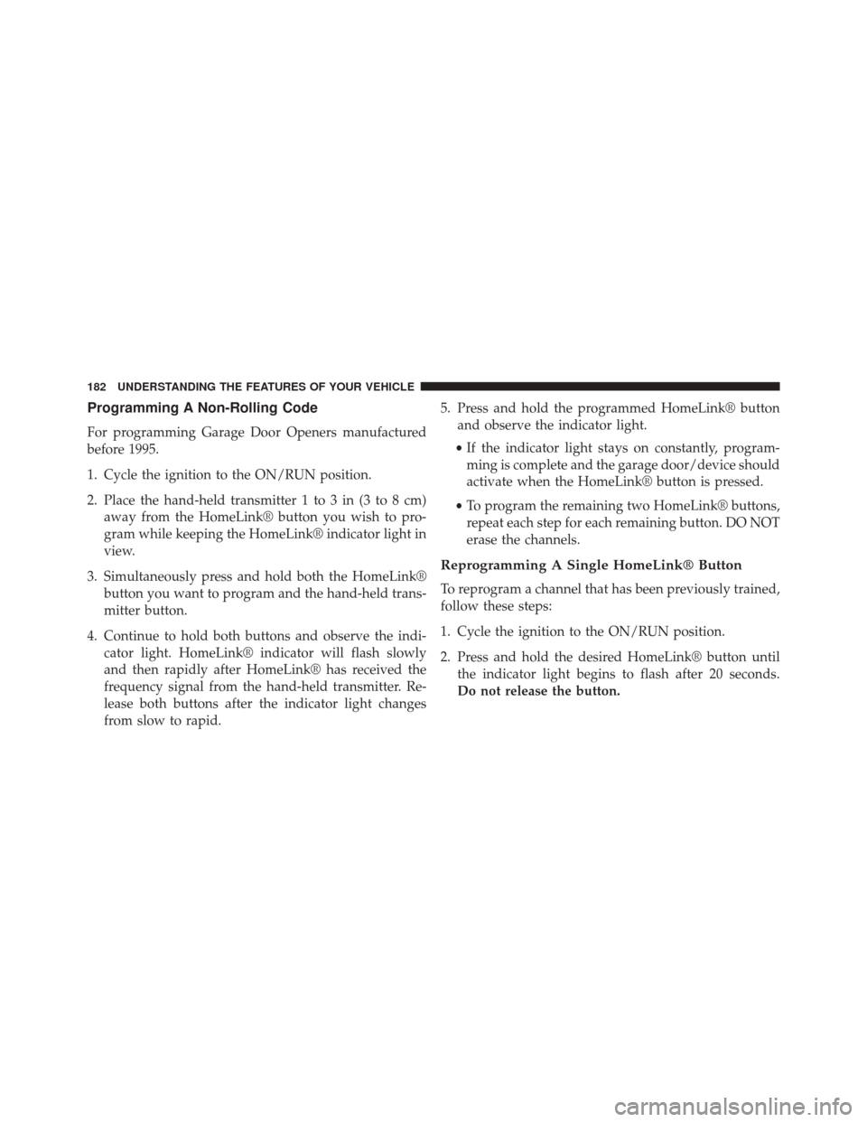 JEEP PATRIOT 2014 1.G Owners Manual Programming A Non-Rolling Code
For programming Garage Door Openers manufactured
before 1995.
1. Cycle the ignition to the ON/RUN position.
2. Place the hand-held transmitter 1 to 3 in (3 to 8 cm)away JEEP PATRIOT 2014 1.G Owners Manual Programming A Non-Rolling Code
For programming Garage Door Openers manufactured
before 1995.
1. Cycle the ignition to the ON/RUN position.
2. Place the hand-held transmitter 1 to 3 in (3 to 8 cm)away