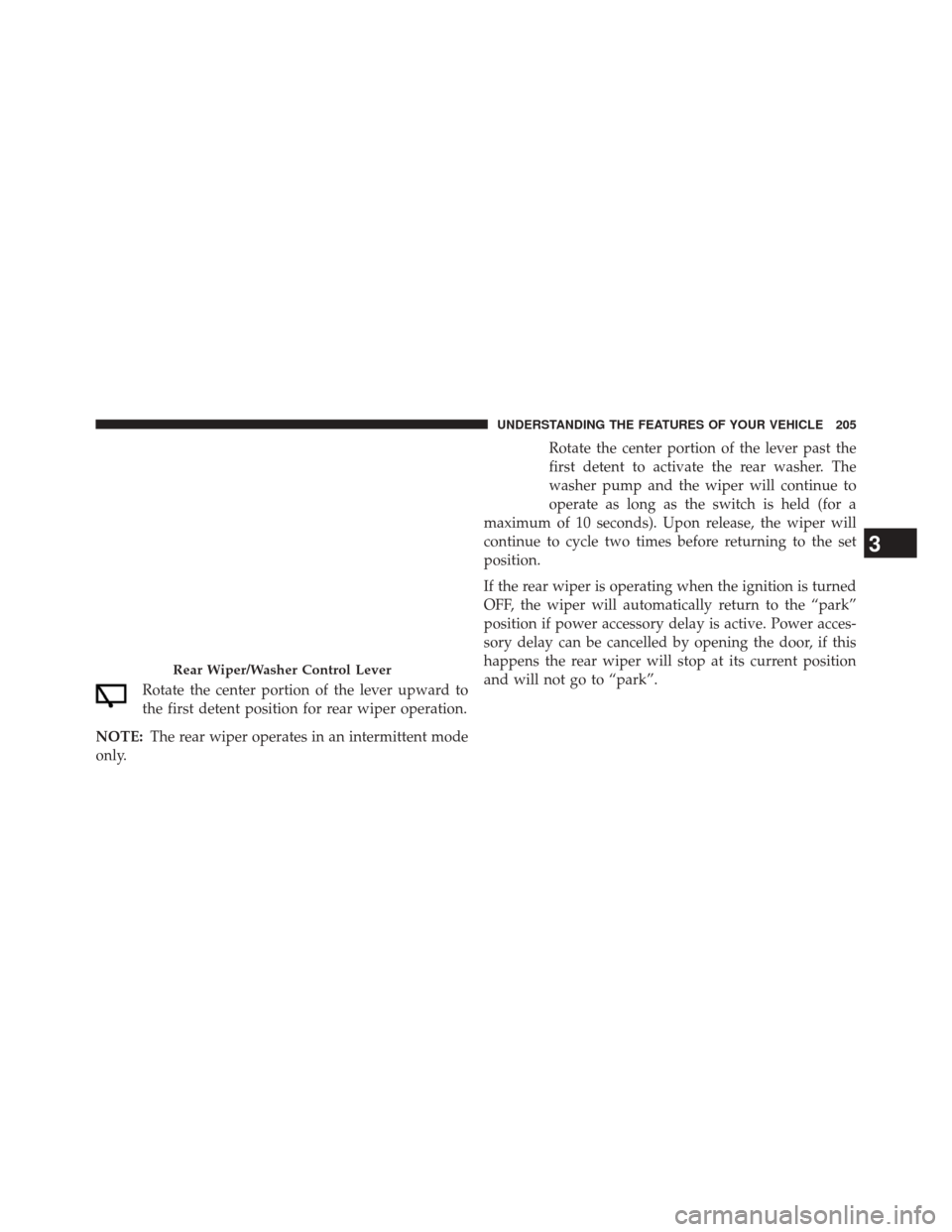 JEEP PATRIOT 2014 1.G Owners Manual Rotate the center portion of the lever upward to
the first detent position for rear wiper operation.
NOTE: The rear wiper operates in an intermittent mode
only. Rotate the center portion of the lever JEEP PATRIOT 2014 1.G Owners Manual Rotate the center portion of the lever upward to
the first detent position for rear wiper operation.
NOTE: The rear wiper operates in an intermittent mode
only. Rotate the center portion of the lever