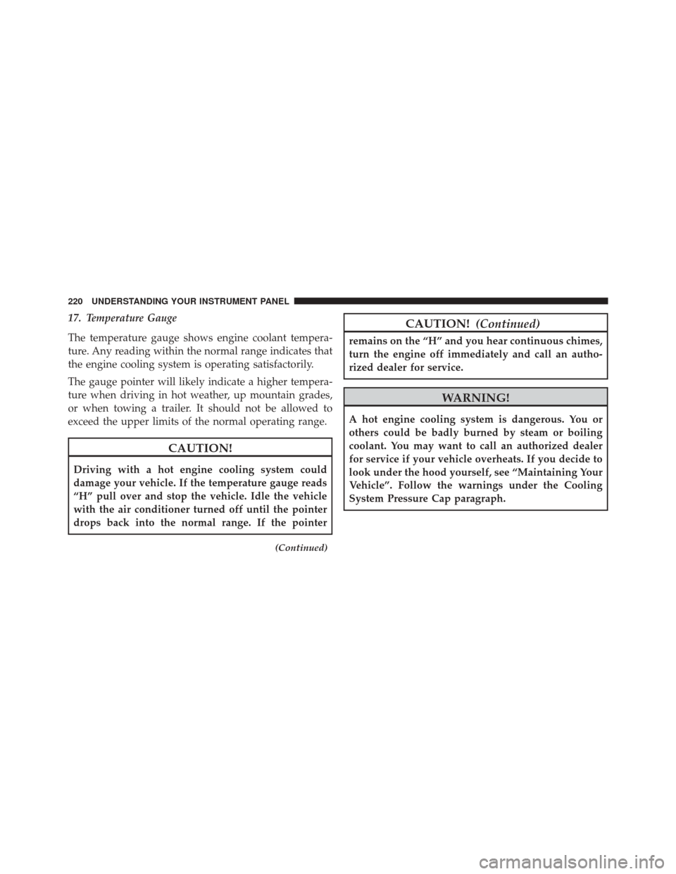 JEEP PATRIOT 2014 1.G Owners Manual 17. Temperature Gauge
The temperature gauge shows engine coolant tempera-
ture. Any reading within the normal range indicates that
the engine cooling system is operating satisfactorily.
The gauge poin