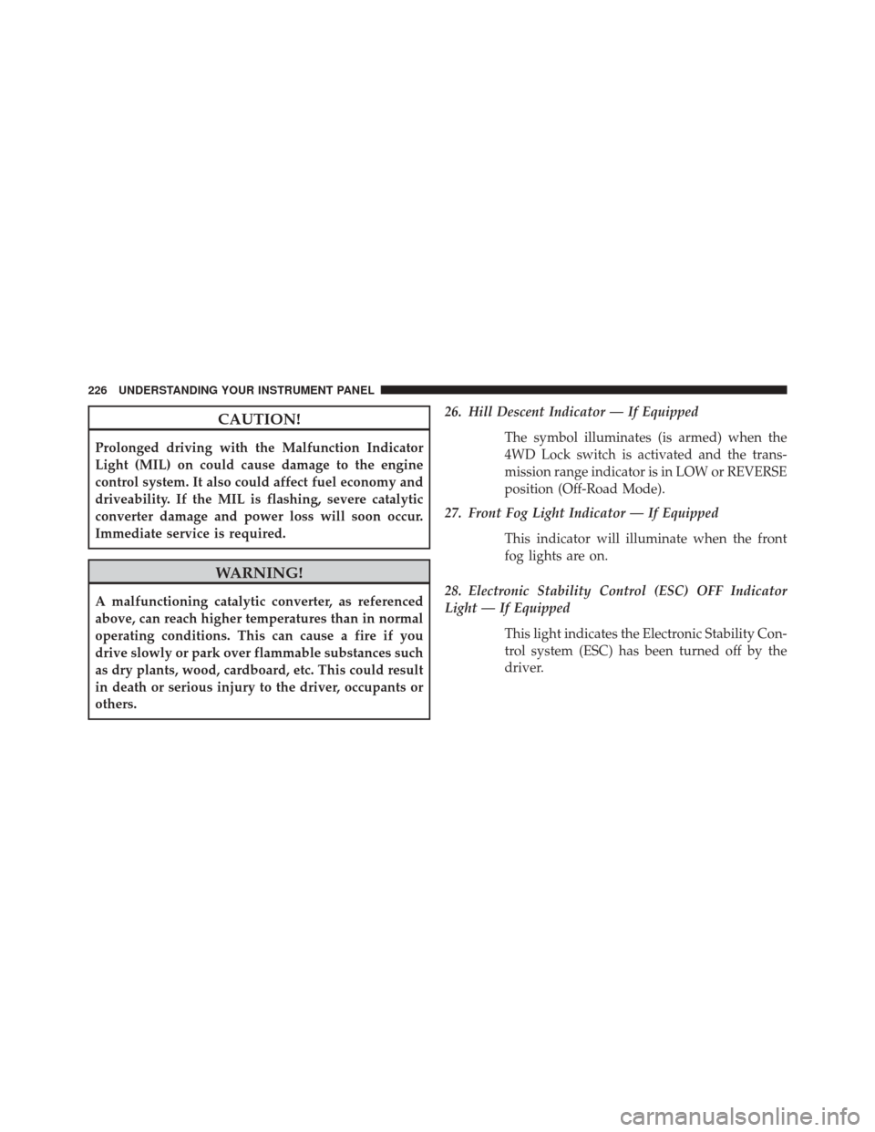 JEEP PATRIOT 2014 1.G Owners Manual CAUTION!
Prolonged driving with the Malfunction Indicator
Light (MIL) on could cause damage to the engine
control system. It also could affect fuel economy and
driveability. If the MIL is flashing, se JEEP PATRIOT 2014 1.G Owners Manual CAUTION!
Prolonged driving with the Malfunction Indicator
Light (MIL) on could cause damage to the engine
control system. It also could affect fuel economy and
driveability. If the MIL is flashing, se