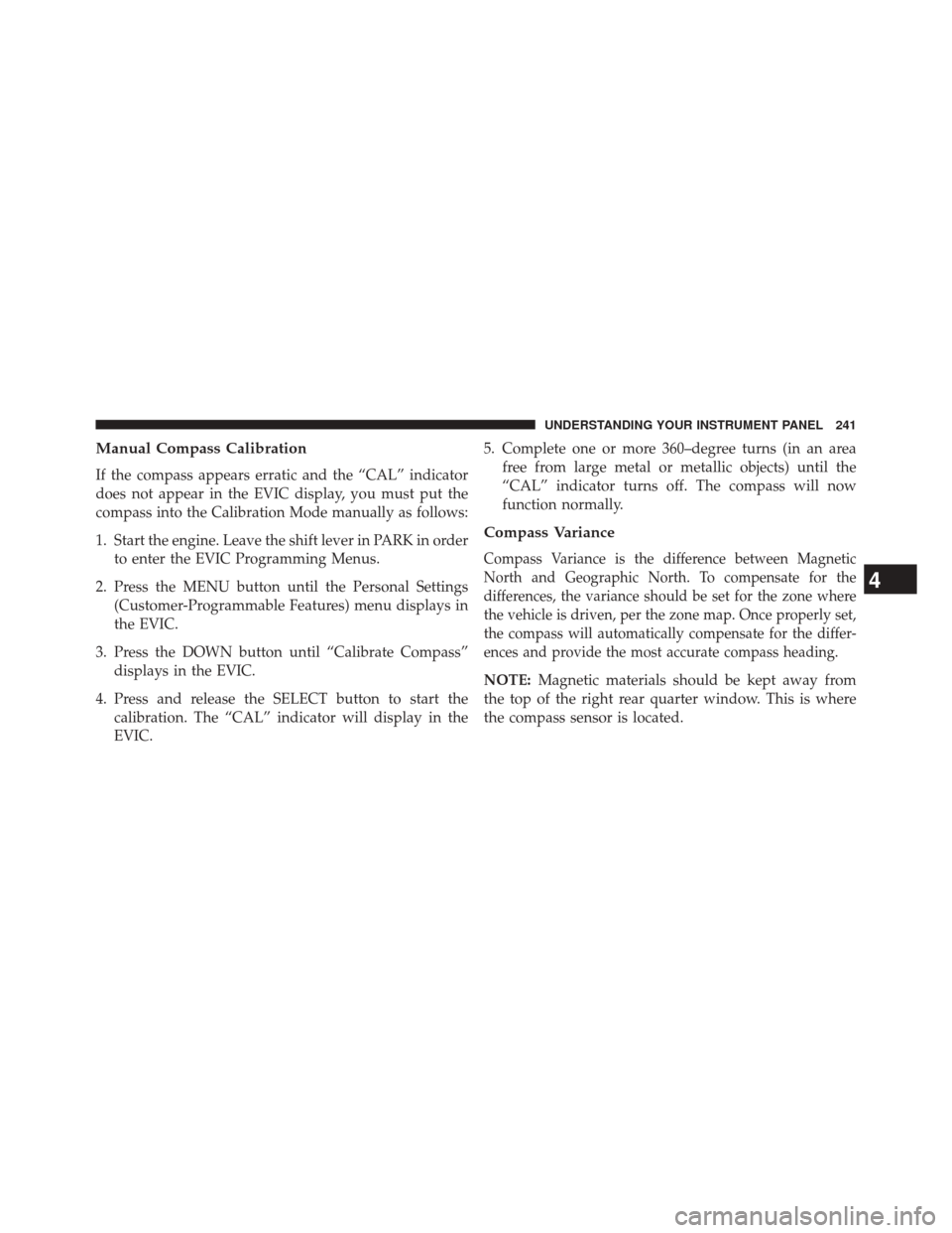 JEEP PATRIOT 2014 1.G Owners Manual Manual Compass Calibration
If the compass appears erratic and the “CAL” indicator
does not appear in the EVIC display, you must put the
compass into the Calibration Mode manually as follows:
1. St JEEP PATRIOT 2014 1.G Owners Manual Manual Compass Calibration
If the compass appears erratic and the “CAL” indicator
does not appear in the EVIC display, you must put the
compass into the Calibration Mode manually as follows:
1. St