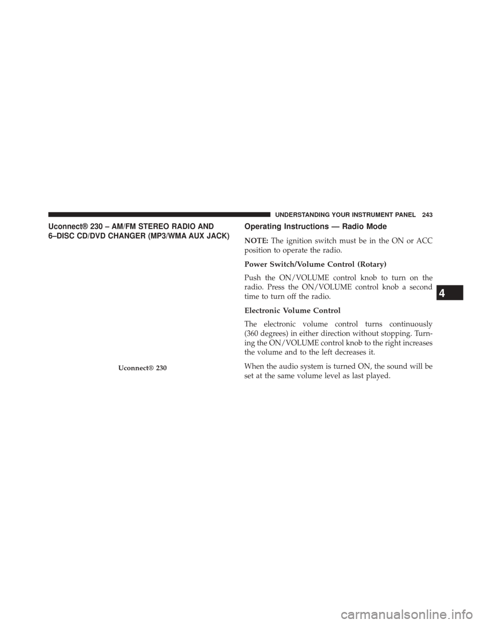 JEEP PATRIOT 2014 1.G Owners Manual Uconnect® 230 – AM/FM STEREO RADIO AND
6–DISC CD/DVD CHANGER (MP3/WMA AUX JACK)Operating Instructions — Radio Mode
NOTE:The ignition switch must be in the ON or ACC
position to operate the radi JEEP PATRIOT 2014 1.G Owners Manual Uconnect® 230 – AM/FM STEREO RADIO AND
6–DISC CD/DVD CHANGER (MP3/WMA AUX JACK)Operating Instructions — Radio Mode
NOTE:The ignition switch must be in the ON or ACC
position to operate the radi