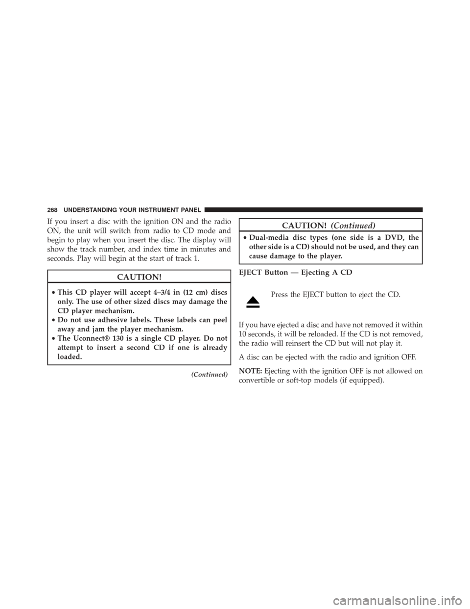 JEEP PATRIOT 2014 1.G Owners Manual If you insert a disc with the ignition ON and the radio
ON, the unit will switch from radio to CD mode and
begin to play when you insert the disc. The display will
show the track number, and index tim JEEP PATRIOT 2014 1.G Owners Manual If you insert a disc with the ignition ON and the radio
ON, the unit will switch from radio to CD mode and
begin to play when you insert the disc. The display will
show the track number, and index tim
