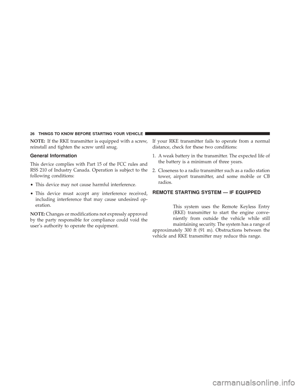 JEEP PATRIOT 2014 1.G Owners Manual NOTE:If the RKE transmitter is equipped with a screw,
reinstall and tighten the screw until snug.
General Information
This device complies with Part 15 of the FCC rules and
RSS 210 of Industry Canada.