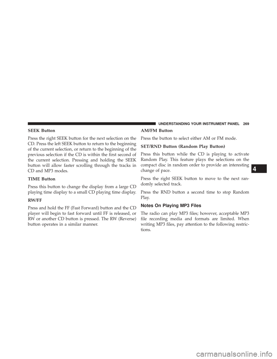 JEEP PATRIOT 2014 1.G Owners Manual SEEK Button
Press the right SEEK button for the next selection on the
CD. Press the left SEEK button to return to the beginning
of the current selection, or return to the beginning of the
previous sel JEEP PATRIOT 2014 1.G Owners Manual SEEK Button
Press the right SEEK button for the next selection on the
CD. Press the left SEEK button to return to the beginning
of the current selection, or return to the beginning of the
previous sel