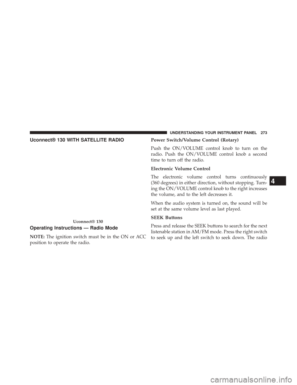 JEEP PATRIOT 2014 1.G Owners Manual Uconnect® 130 WITH SATELLITE RADIO
Operating Instructions — Radio Mode
NOTE:The ignition switch must be in the ON or ACC
position to operate the radio.
Power Switch/Volume Control (Rotary)
Push the JEEP PATRIOT 2014 1.G Owners Manual Uconnect® 130 WITH SATELLITE RADIO
Operating Instructions — Radio Mode
NOTE:The ignition switch must be in the ON or ACC
position to operate the radio.
Power Switch/Volume Control (Rotary)
Push the
